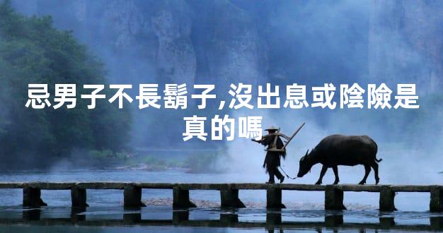 忌男子不長鬍子,沒出息或陰險是真的嗎