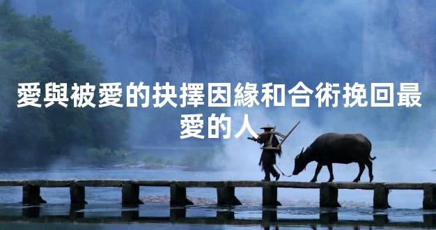 愛與被愛的抉擇因緣和合術挽回最愛的人
