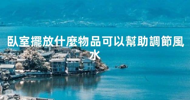 臥室擺放什麼物品可以幫助調節風水