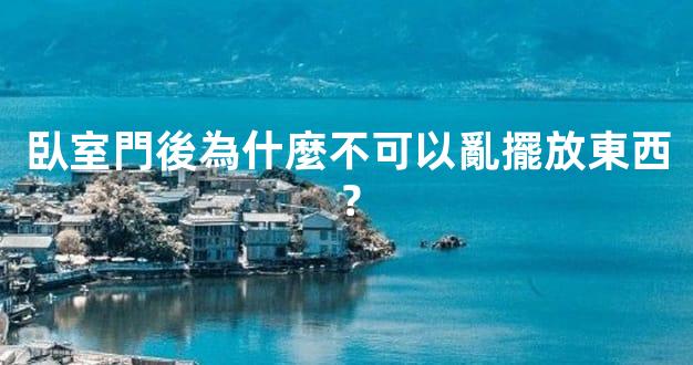 臥室門後為什麼不可以亂擺放東西？