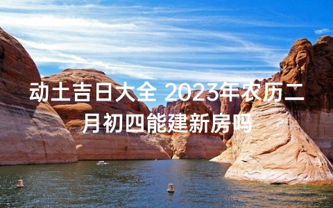 2023年修造吉日 2023年適合蓋新房嗎