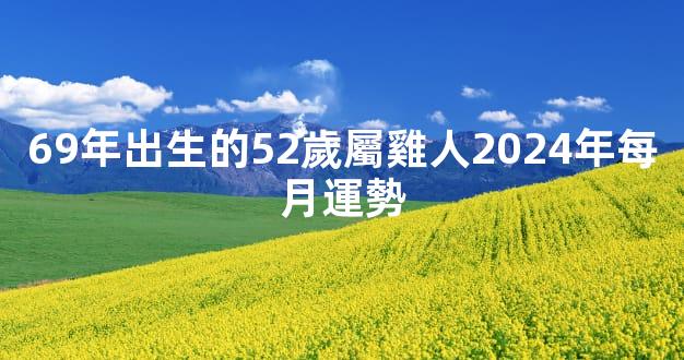 69年出生的52歲屬雞人2024年每月運勢