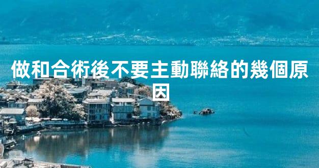 做和合術後不要主動聯絡的幾個原因