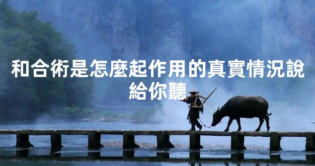 和合術是怎麼起作用的真實情況說給你聽