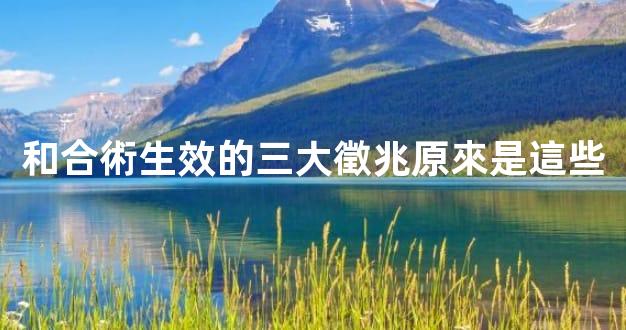 和合術生效的三大徵兆原來是這些