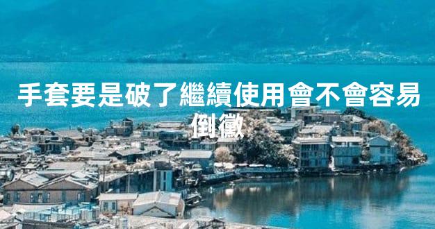 手套要是破了繼續使用會不會容易倒黴