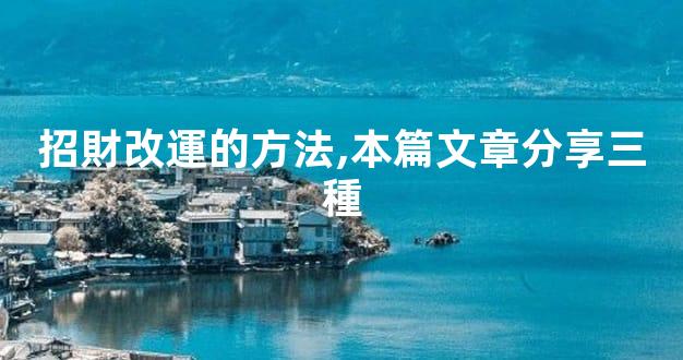 招財改運的方法,本篇文章分享三種