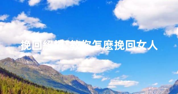 挽回絕招:教你怎麼挽回女人