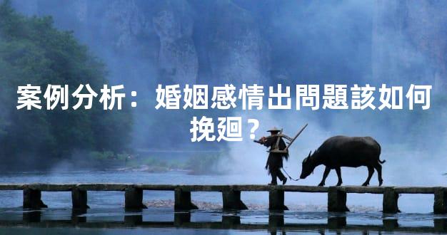 案例分析：婚姻感情出問題該如何挽廻？