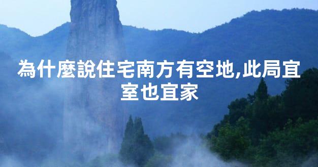 為什麼說住宅南方有空地,此局宜室也宜家