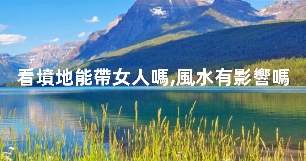 看墳地能帶女人嗎,風水有影響嗎