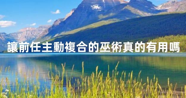 讓前任主動複合的巫術真的有用嗎