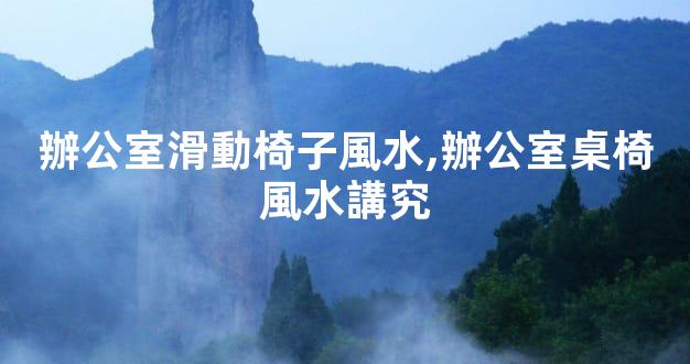 辦公室滑動椅子風水,辦公室桌椅風水講究