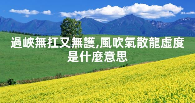 過峽無扛又無護,風吹氣散龍虛度是什麼意思